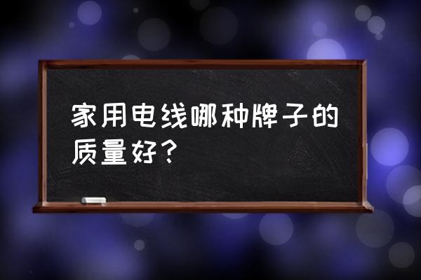 家装一般用什么品牌电线 家用电线哪种牌子的质量好？