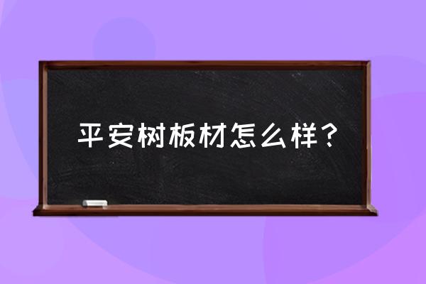 平安树板材怎么样 平安树板材怎么样？