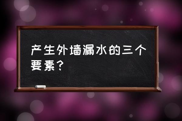 外墙漏水主要原因 产生外墙漏水的三个要素？