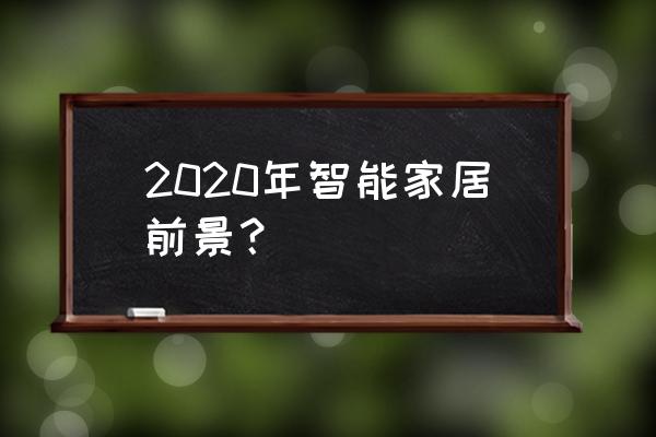 2020年智能家居的前景 2020年智能家居前景？