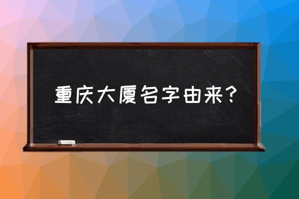 重庆大厦代表什么 重庆大厦名字由来？