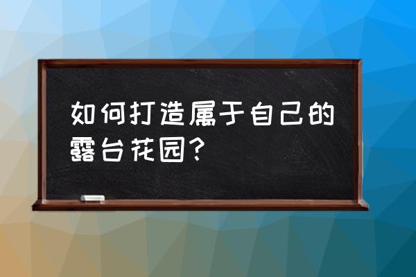 大露台花园 如何打造属于自己的露台花园？