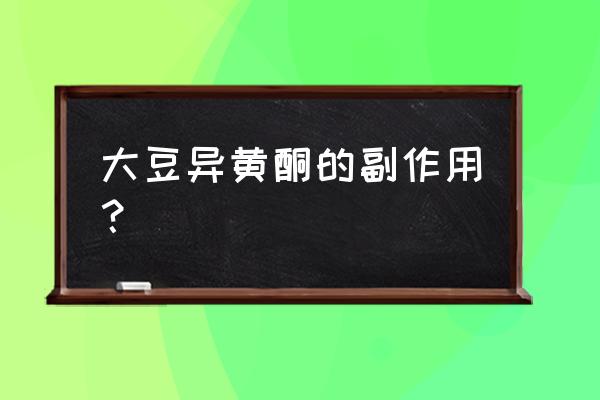 大豆异黄酮有副作用吗 大豆异黄酮的副作用？