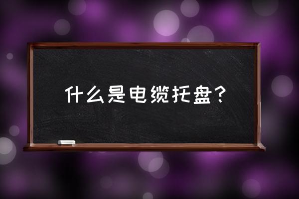 电缆托盘和桥架的区别 什么是电缆托盘？