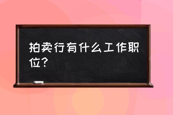 嘉德拍卖行工作 拍卖行有什么工作职位？