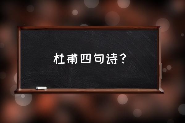 杜甫的四句诗 10首 杜甫四句诗？