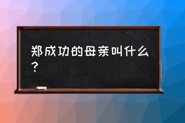 郑成功母亲的名字叫什么 郑成功的母亲叫什么？