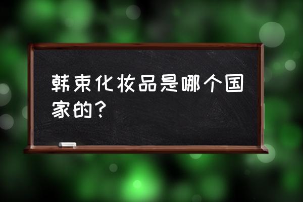 韩束化妆品总经理 韩束化妆品是哪个国家的？