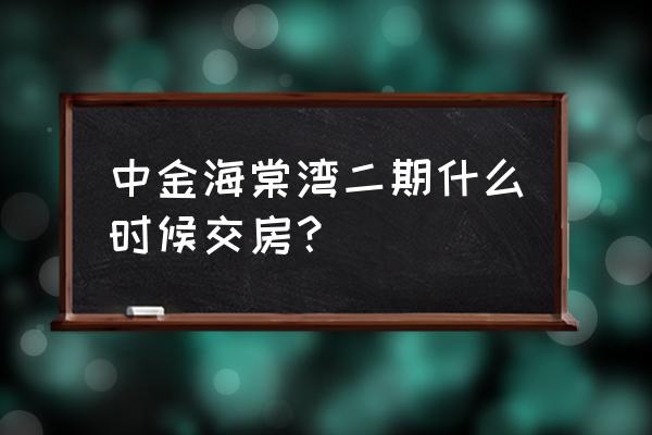 中金海棠湾开发商是谁 中金海棠湾二期什么时候交房？