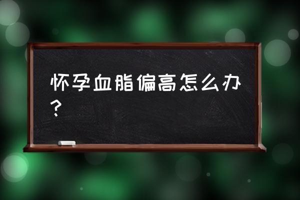 孕期高血脂怎么办 怀孕血脂偏高怎么办？