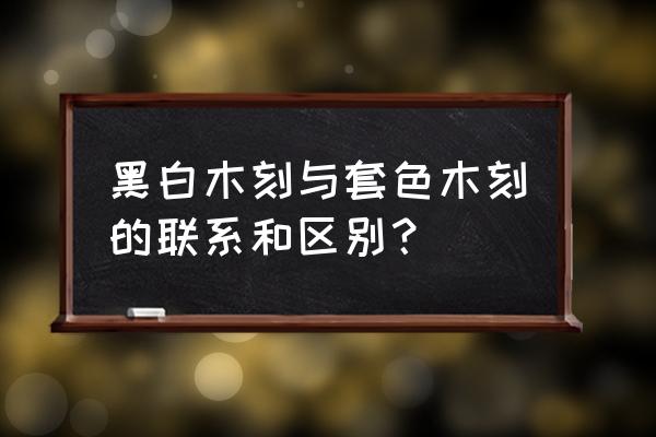 黑白木刻人物 黑白木刻与套色木刻的联系和区别？