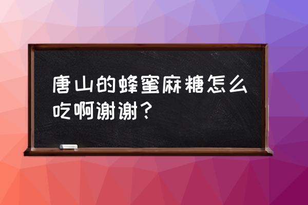 唐山麻糖介绍 唐山的蜂蜜麻糖怎么吃啊谢谢？