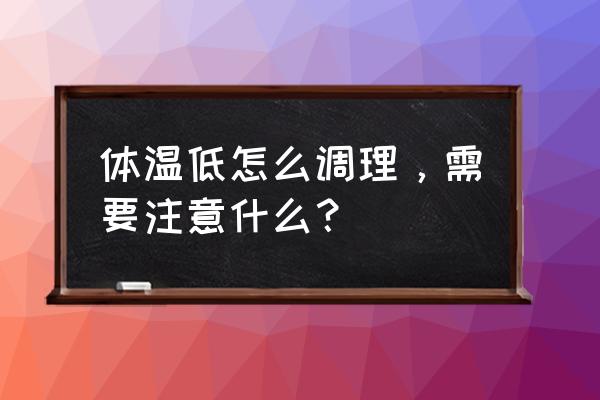 体温偏低的人怎么调理 体温低怎么调理，需要注意什么？