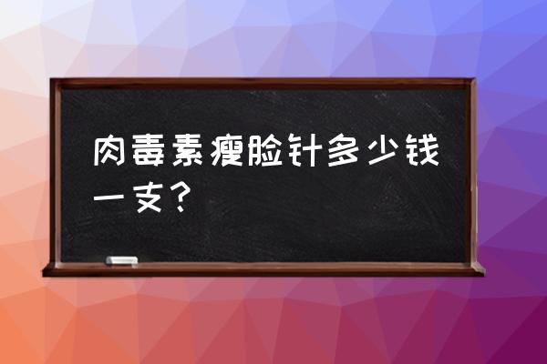 肉毒素瘦咬肌多少钱一针 肉毒素瘦脸针多少钱一支？