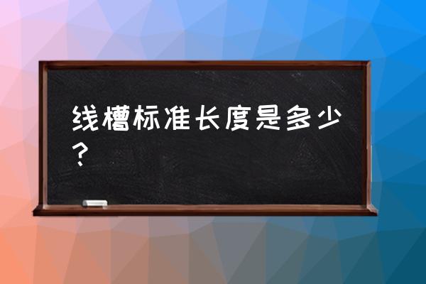 线槽规格尺寸表 线槽标准长度是多少？