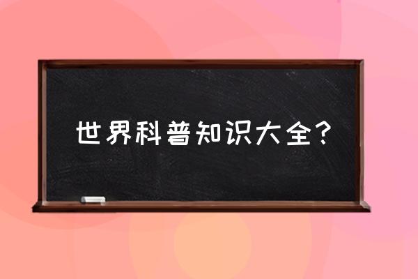 科普知识内容 世界科普知识大全？