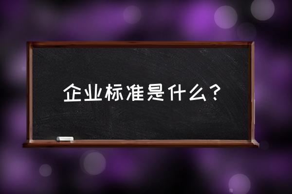 企业标准由什么制定的标准 企业标准是什么？