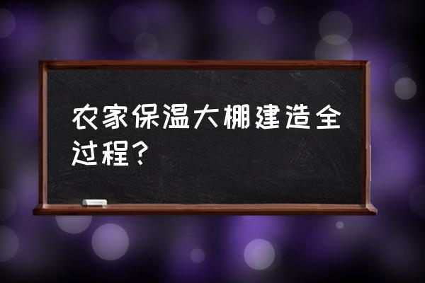 冬季保温大棚建造 农家保温大棚建造全过程？