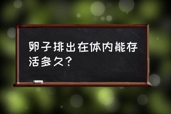 卵子排出后能存活多久 卵子排出在体内能存活多久？