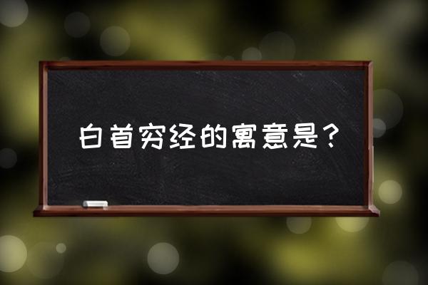 白首穷经的寓意是 白首穷经的寓意是？