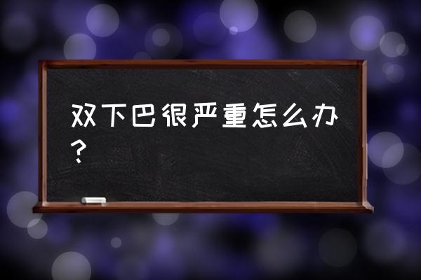 双下巴要怎么才能解决呢 双下巴很严重怎么办？