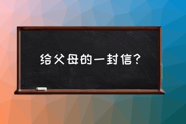 《给父母的一封信》 给父母的一封信？