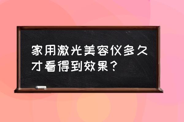 激光家用美容仪 家用激光美容仪多久才看得到效果？