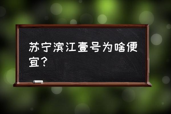 南京苏宁滨江壹号怎么样 苏宁滨江壹号为啥便宜？