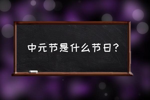 中元节是什么节日 中元节是什么节日？