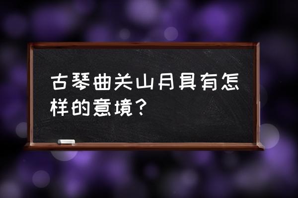 古关山月古琴 古琴曲关山月具有怎样的意境？