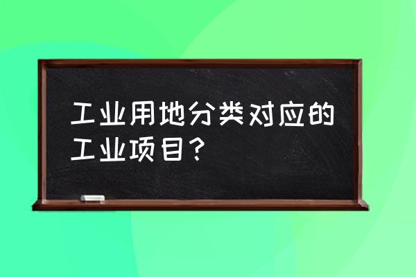 一类工业用地包括 工业用地分类对应的工业项目？