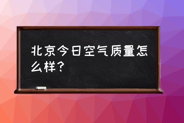 北京空气质量实时查询 北京今日空气质量怎么样？