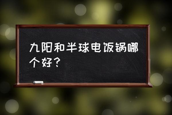 九阳电饭煲质量怎么样 九阳和半球电饭锅哪个好？