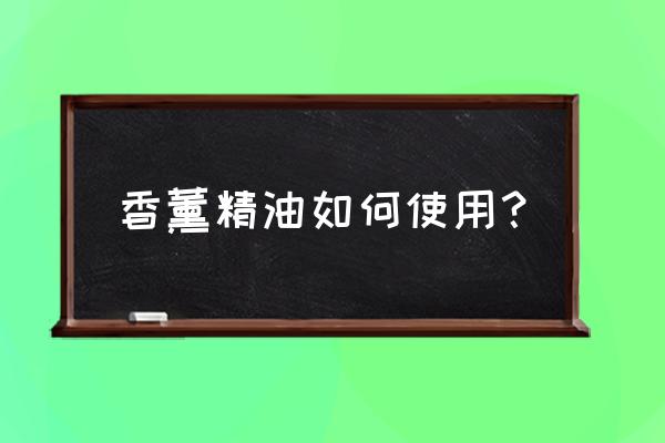 香薰精油正确的使用方法 香薰精油如何使用？