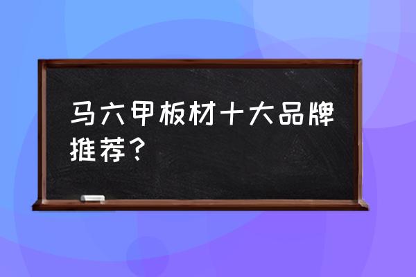 马六甲生态板十大品牌 马六甲板材十大品牌推荐？