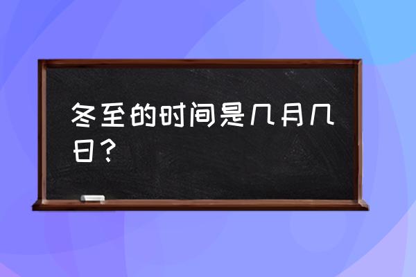 冬至大概在几月几号 冬至的时间是几月几日？