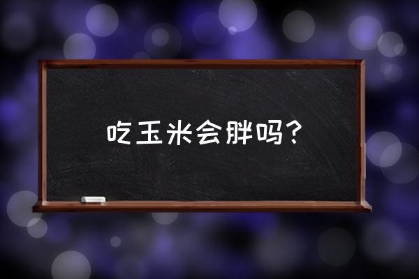 常吃玉米会发胖吗 吃玉米会胖吗？