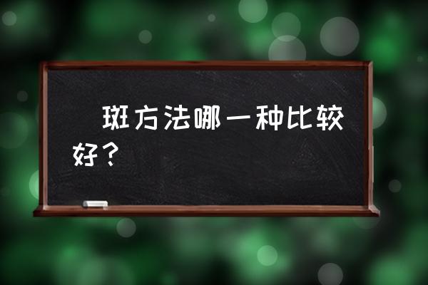 祛斑好方法有哪些 袪斑方法哪一种比较好？