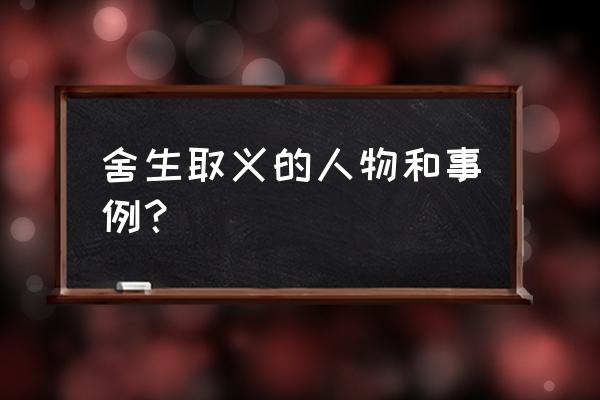 舍生取义的事例 舍生取义的人物和事例？