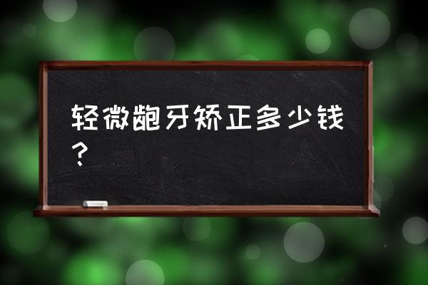 轻微龅牙矫正多少钱 轻微龅牙矫正多少钱？