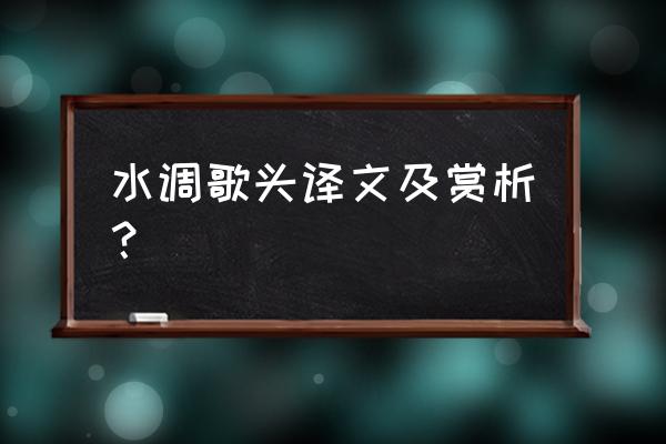 简要赏析水调歌头 水调歌头译文及赏析？