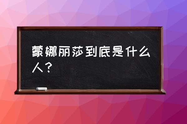 蒙娜丽莎是谁 蒙娜丽莎到底是什么人？