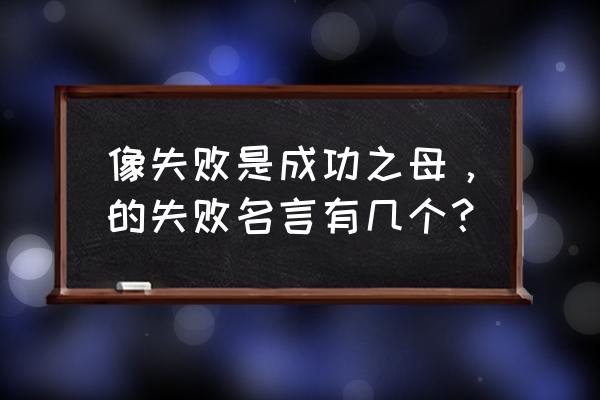 写失败的名言 像失败是成功之母，的失败名言有几个？