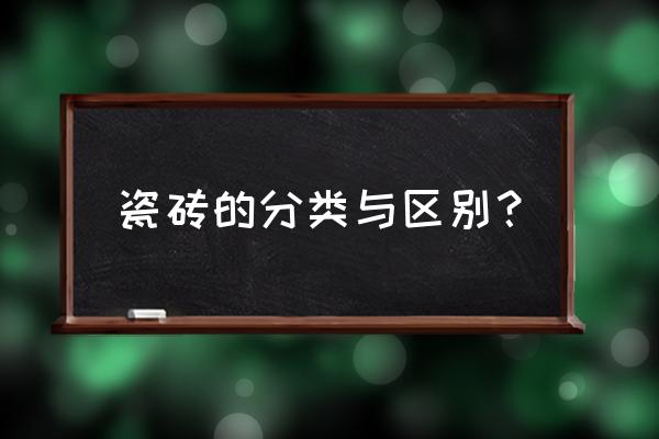 瓷砖分类和区别 瓷砖的分类与区别？