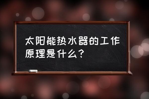 太阳能热水器是怎样工作的 太阳能热水器的工作原理是什么？