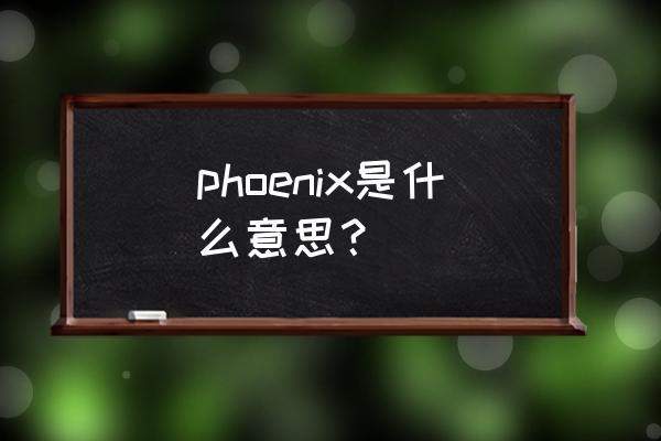 菲尼克斯名字寓意 phoenix是什么意思？