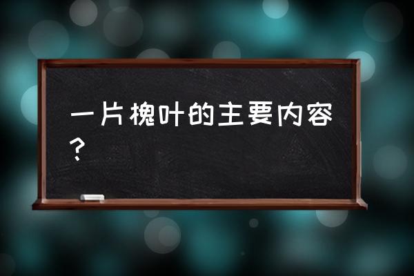 一片槐树叶主要内容 一片槐叶的主要内容？