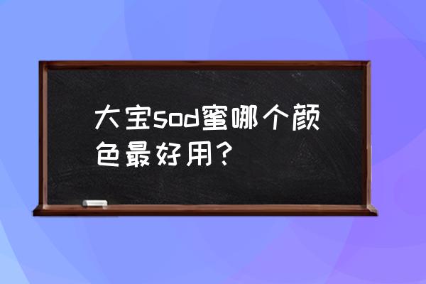 大宝sod蜜哪款最好 大宝sod蜜哪个颜色最好用？