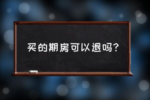 期房退房理由 买的期房可以退吗？