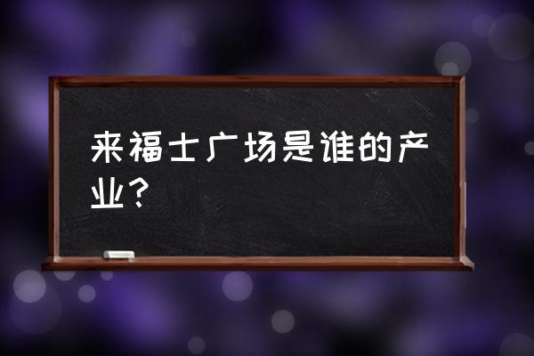 来福士广场 来福士广场是谁的产业？